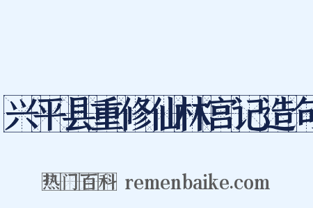兴平县重修仙林宫记造句是什么意思的图片